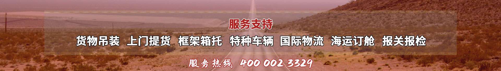 服務(wù)提供：貨物吊裝、上門(mén)提貨、框架箱托、特種車(chē)輛、國(guó)際物流、海運(yùn)訂艙、報(bào)關(guān)報(bào)檢，服務(wù)熱線(xiàn)：4000023329